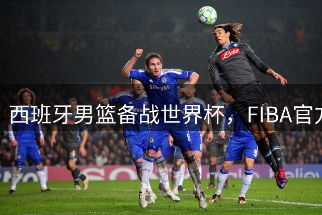 西班牙男篮备战世界杯，FIBA官方晒训练花絮