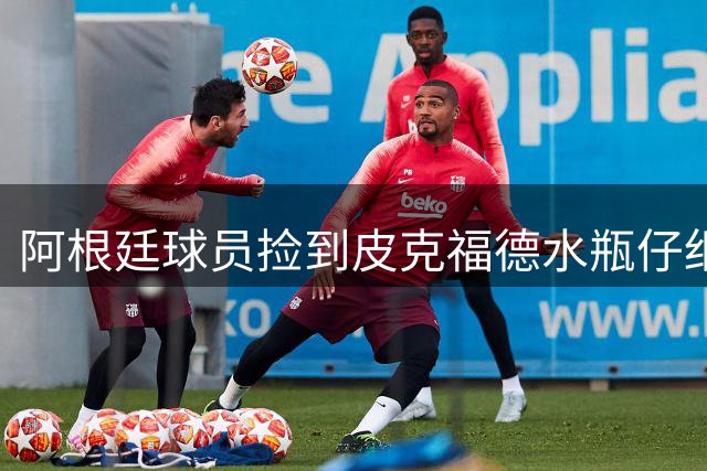 阿根廷球员捡到皮克福德水瓶仔细端详，上面有他们罚点习惯
